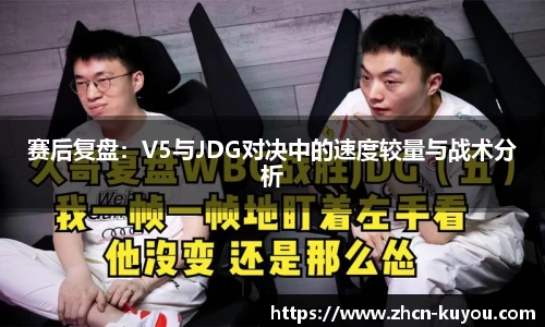 赛后复盘：V5与JDG对决中的速度较量与战术分析