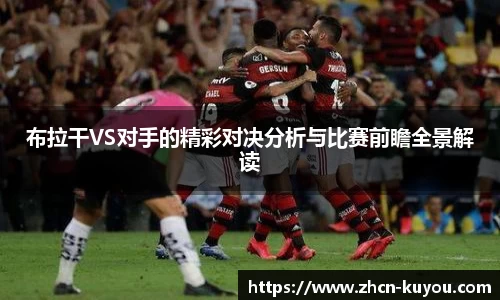 布拉干VS对手的精彩对决分析与比赛前瞻全景解读
