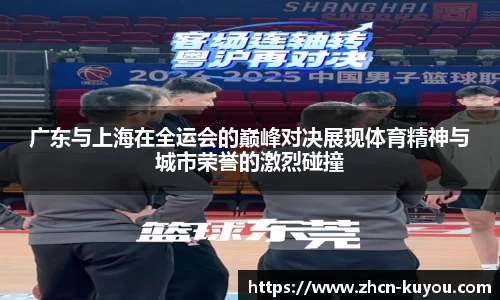 广东与上海在全运会的巅峰对决展现体育精神与城市荣誉的激烈碰撞