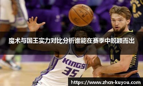 魔术与国王实力对比分析谁能在赛季中脱颖而出